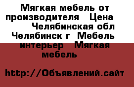 Мягкая мебель от производителя › Цена ­ 6 000 - Челябинская обл., Челябинск г. Мебель, интерьер » Мягкая мебель   